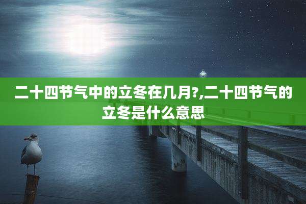 二十四节气中的立冬在几月?,二十四节气的立冬是什么意思