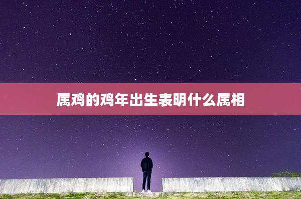 属鸡的鸡年出生表明什么属相