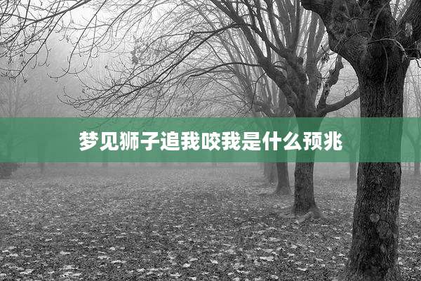 梦见狮子追我咬我是什么预兆