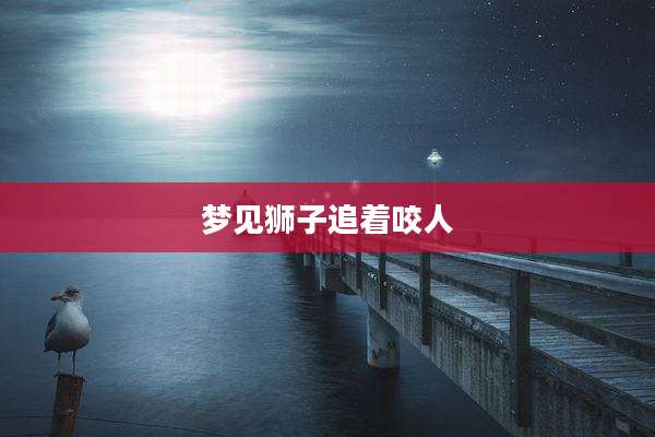 梦见狮子追着咬人
