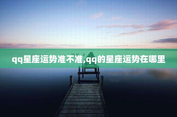 qq星座运势准不准,qq的星座运势在哪里