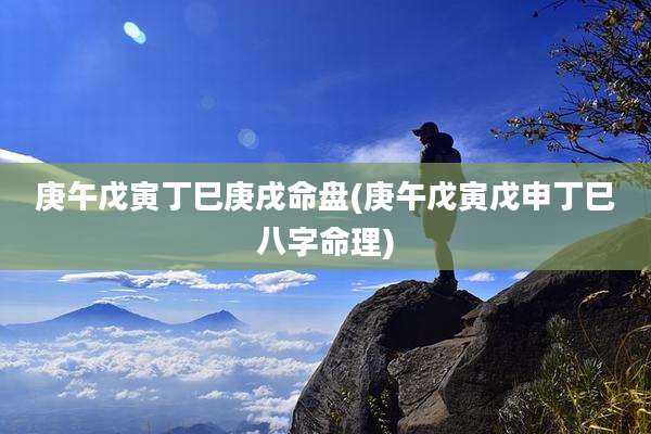 庚午戊寅丁巳庚戌命盘(庚午戊寅戊申丁巳八字命理)
