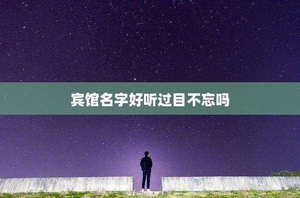 宾馆名字好听过目不忘吗