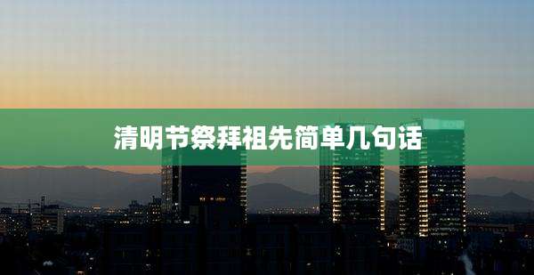 清明节祭拜祖先简单几句话