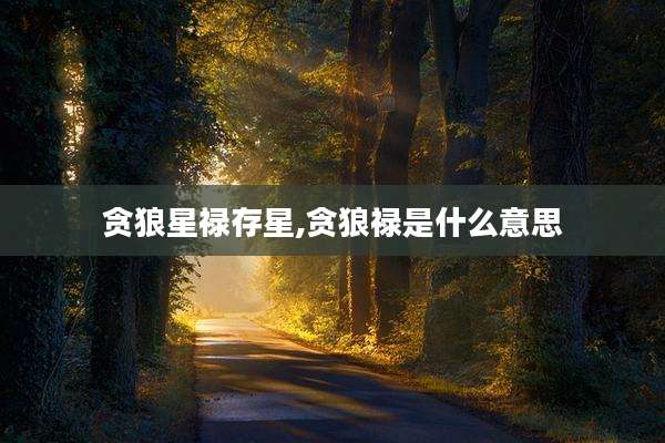 贪狼星禄存星,贪狼禄是什么意思