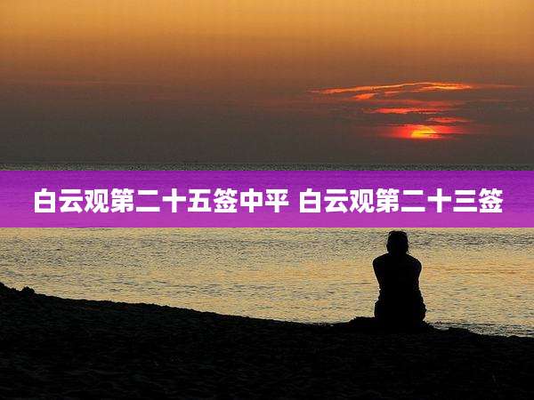 白云观第二十五签中平 白云观第二十三签