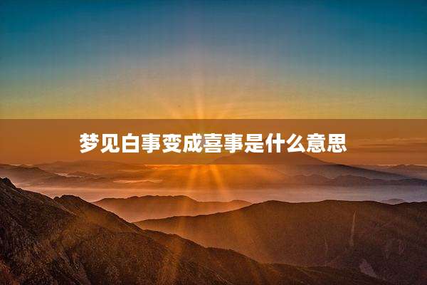 梦见白事变成喜事是什么意思