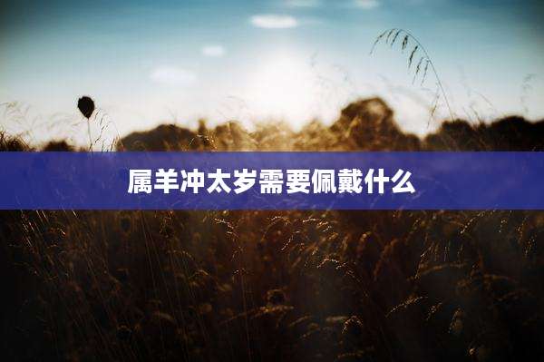 属羊冲太岁需要佩戴什么