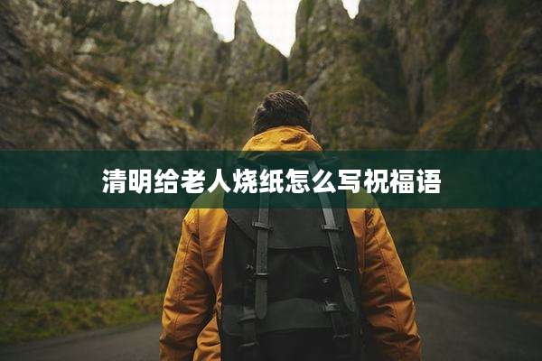 清明给老人烧纸怎么写祝福语