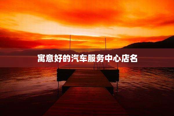 寓意好的汽车服务中心店名