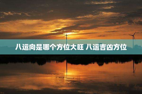 八运向是哪个方位大旺 八运吉凶方位