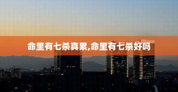命里有七杀真累,命里有七杀好吗