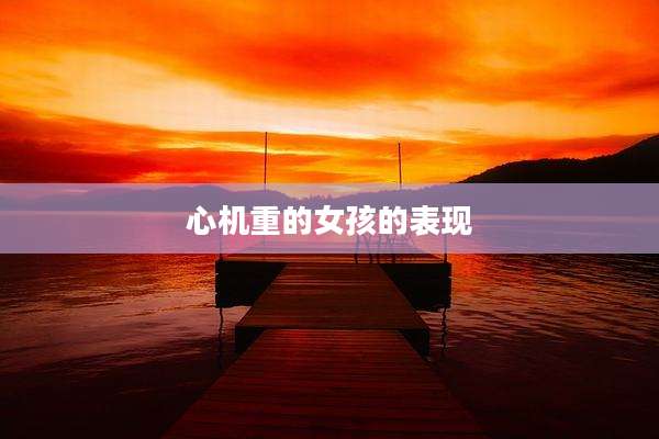心机重的女孩的表现