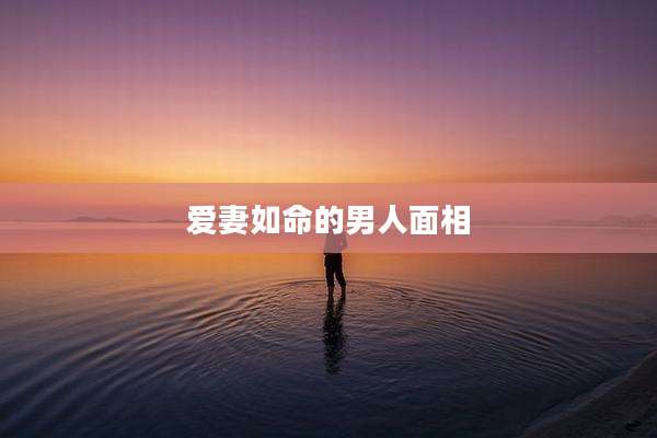 爱妻如命的男人面相