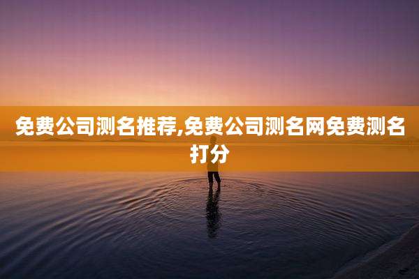 免费公司测名推荐,免费公司测名网免费测名打分