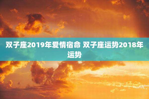 双子座2019年爱情宿命 双子座运势2018年运势