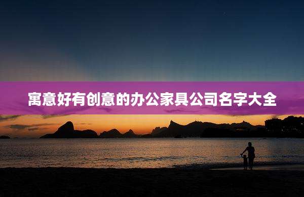 寓意好有创意的办公家具公司名字大全