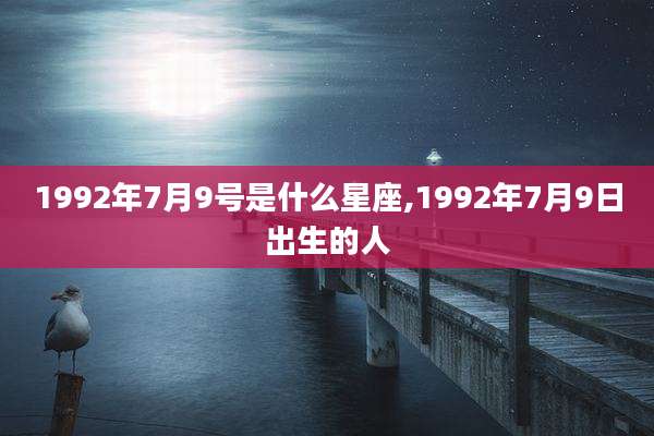 1992年7月9号是什么星座,1992年7月9日出生的人