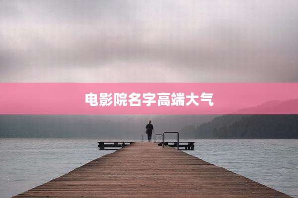 电影院名字高端大气