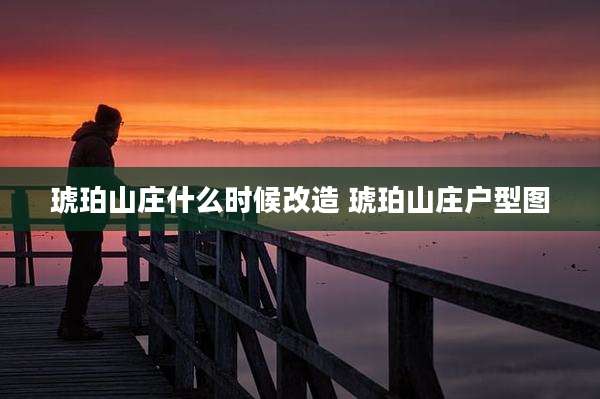 琥珀山庄什么时候改造 琥珀山庄户型图