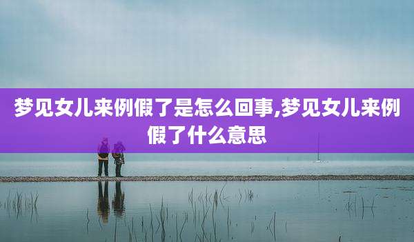 梦见女儿来例假了是怎么回事,梦见女儿来例假了什么意思