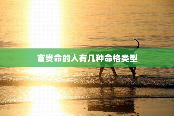 富贵命的人有几种命格类型