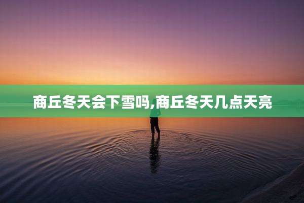 商丘冬天会下雪吗,商丘冬天几点天亮