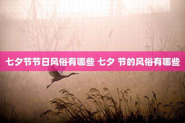 七夕节节日风俗有哪些 七夕 节的风俗有哪些
