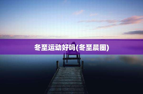 冬至运动好吗(冬至晨圈)