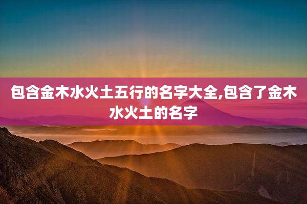 包含金木水火土五行的名字大全,包含了金木水火土的名字