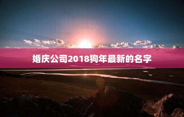 婚庆公司2018狗年最新的名字