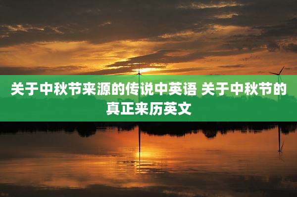 关于中秋节来源的传说中英语 关于中秋节的真正来历英文