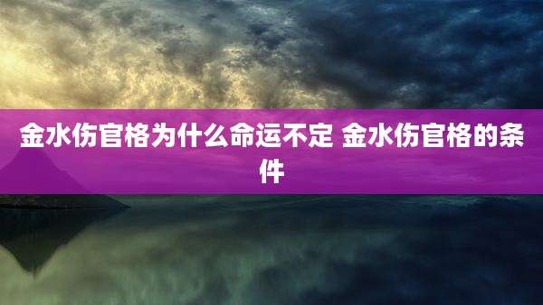 金水伤官格为什么命运不定 金水伤官格的条件