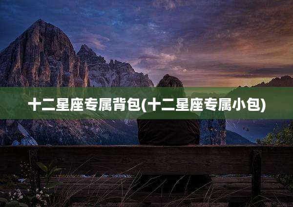 十二星座专属背包(十二星座专属小包)