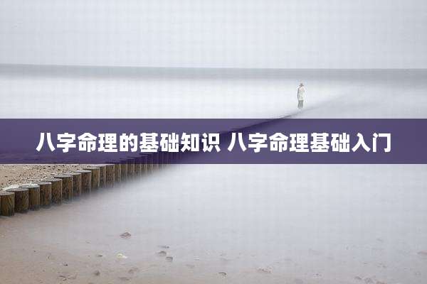八字命理的基础知识 八字命理基础入门