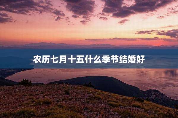 农历七月十五什么季节结婚好