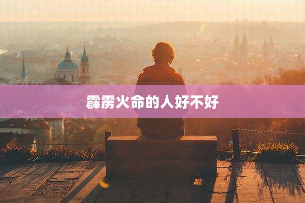 霹雳火命的人好不好