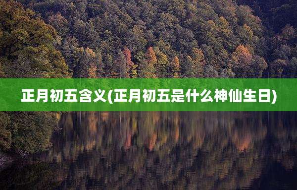 正月初五含义(正月初五是什么神仙生日)
