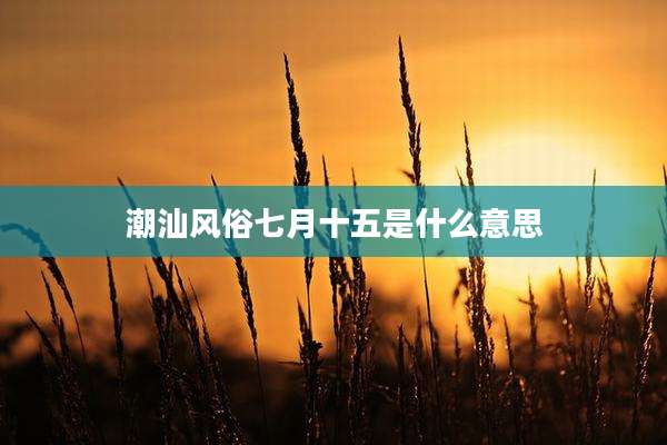 潮汕风俗七月十五是什么意思