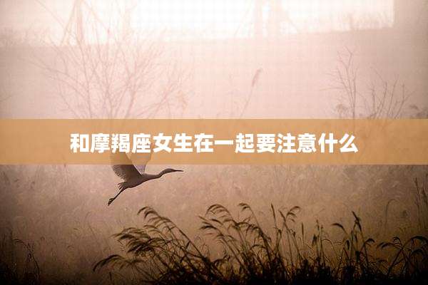 和摩羯座女生在一起要注意什么
