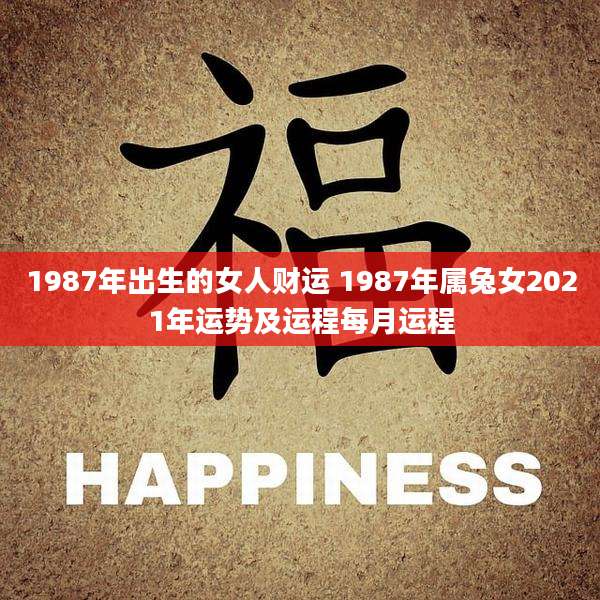 1987年出生的女人财运 1987年属兔女2021年运势及运程每月运程