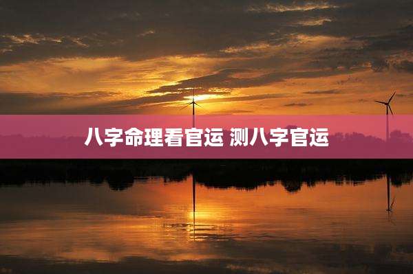 八字命理看官运 测八字官运