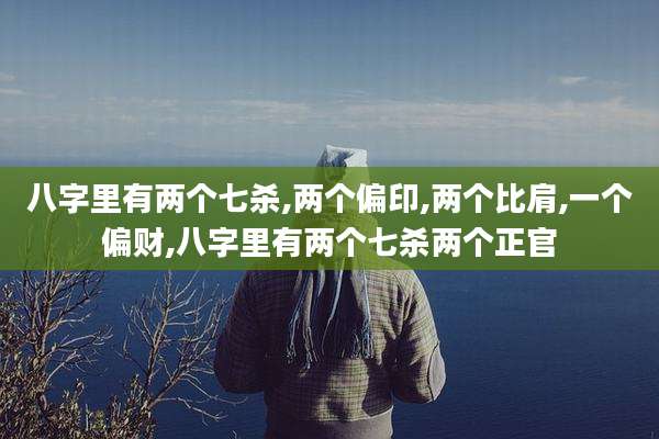 八字里有两个七杀,两个偏印,两个比肩,一个偏财,八字里有两个七杀两个正官