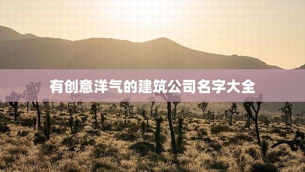 有创意洋气的建筑公司名字大全