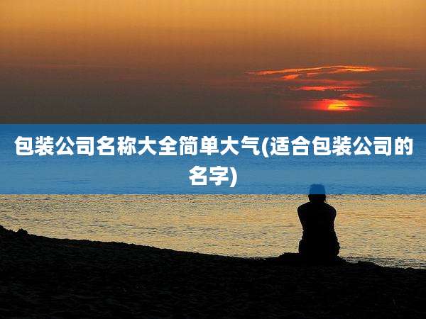 包装公司名称大全简单大气(适合包装公司的名字)