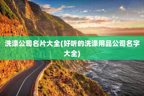 洗涤公司名片大全(好听的洗涤用品公司名字大全)