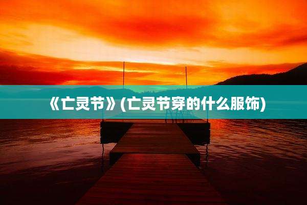 《亡灵节》(亡灵节穿的什么服饰)