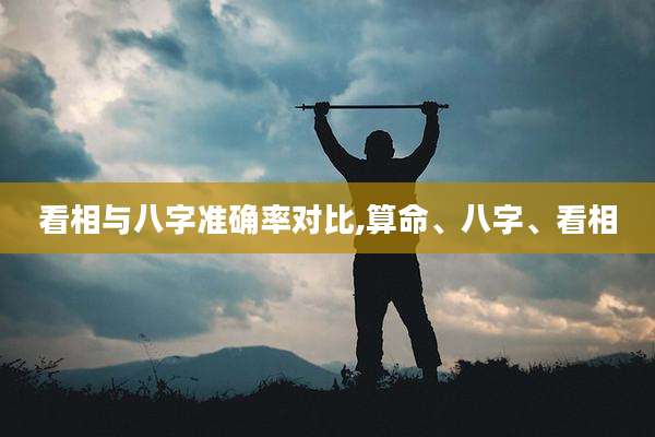 看相与八字准确率对比,算命、八字、看相