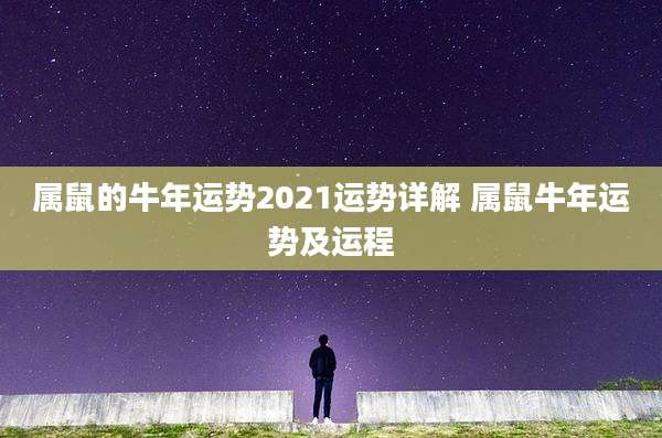属鼠的牛年运势2021运势详解 属鼠牛年运势及运程