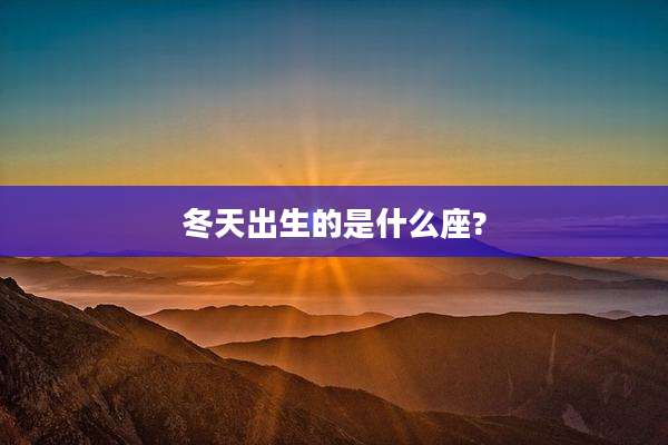 冬天出生的是什么座?